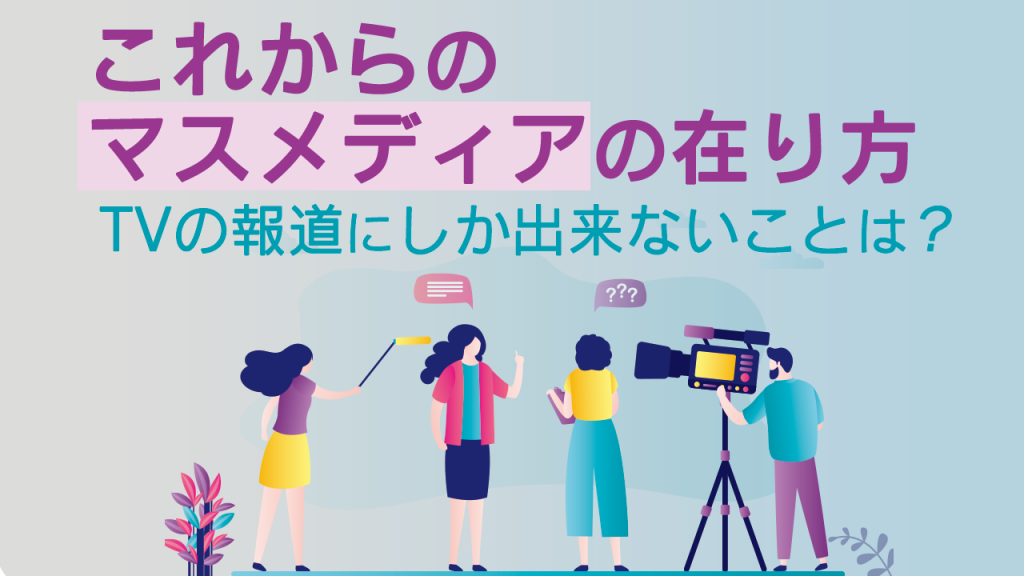 これからのマスメディアの在り方 Tvの報道にしか出来ないことは 株式会社ナインフィールド